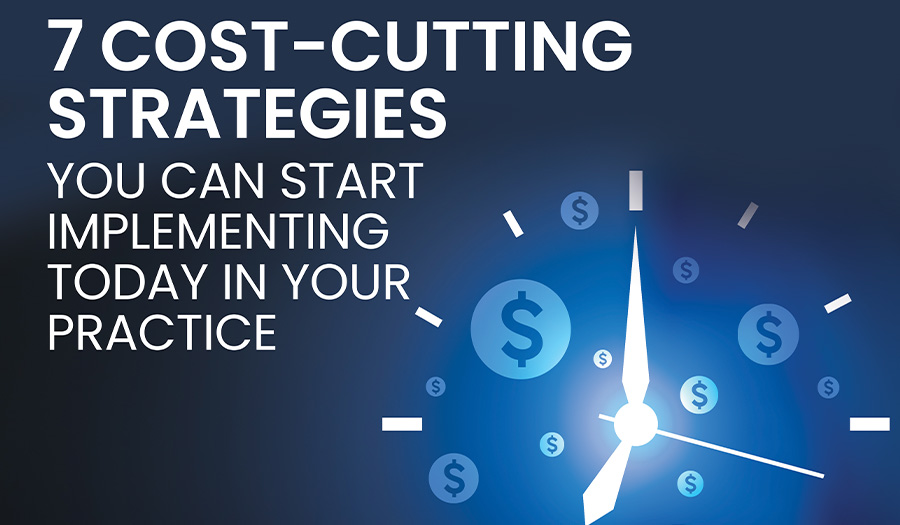 7 Cost-Cutting Strategies You Can Start Implementing Today in Your Practice